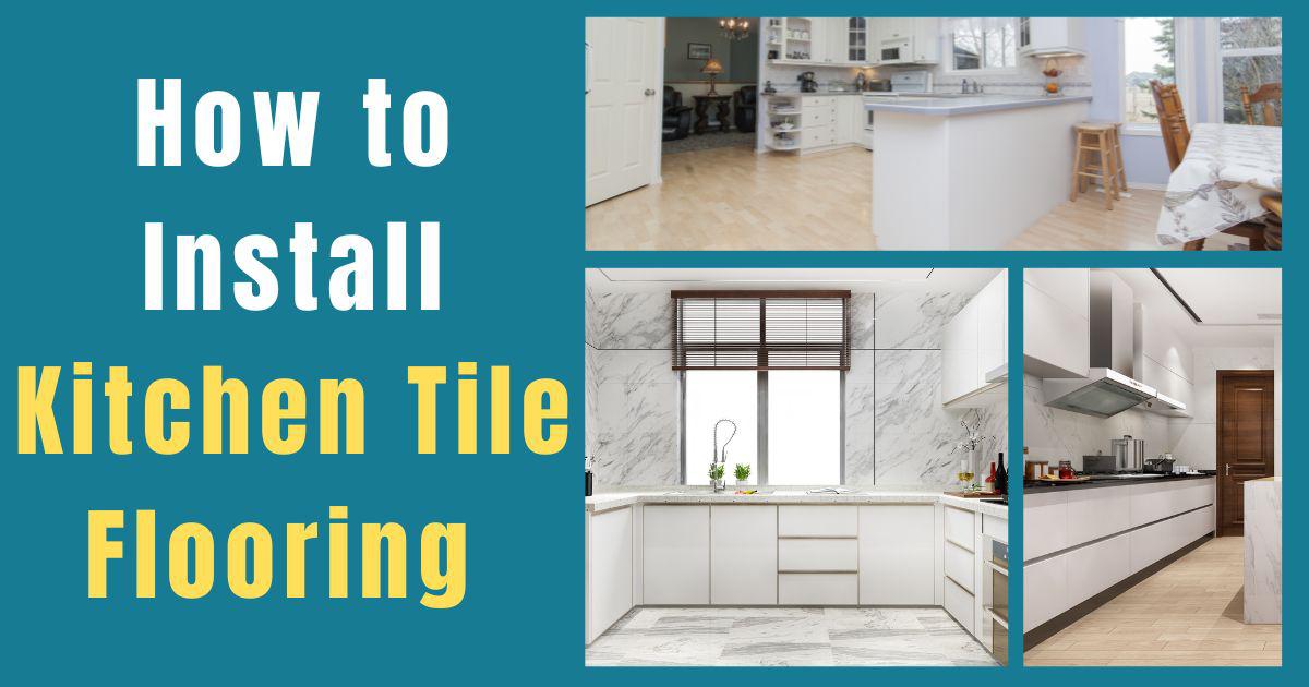How To Install Kitchen Tile Flooring Like A Pro: Step-By-Step Guide For ...